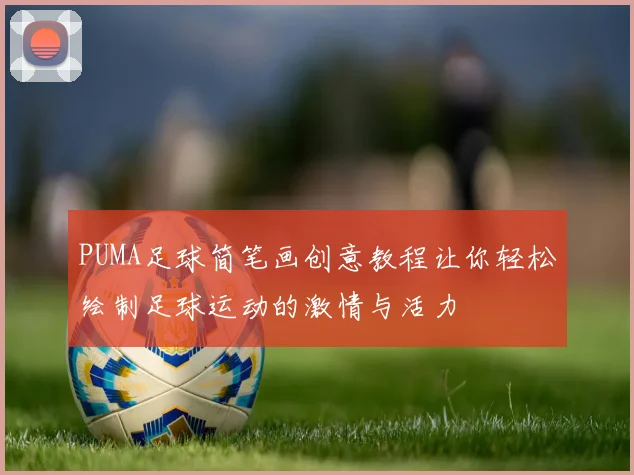 PUMA足球简笔画创意教程让你轻松绘制足球运动的激情与活力