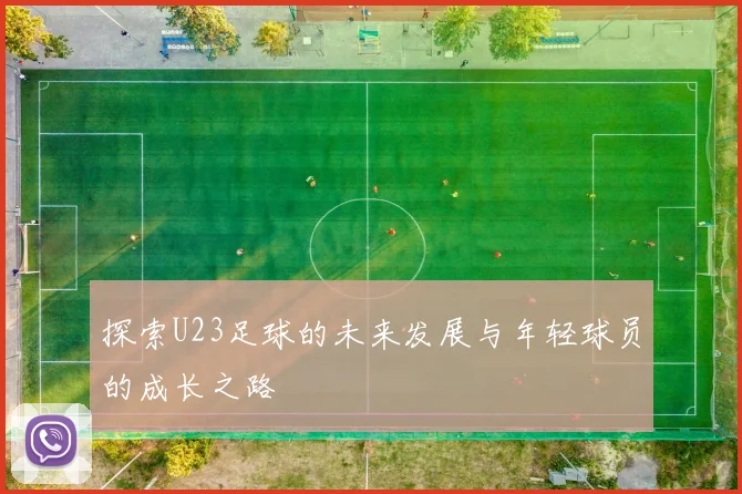 探索U23足球的未来发展与年轻球员的成长之路