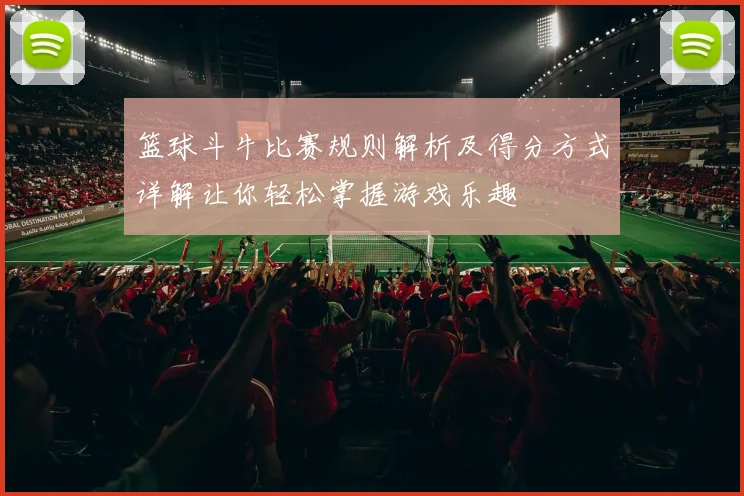 篮球斗牛比赛规则解析及得分方式详解让你轻松掌握游戏乐趣