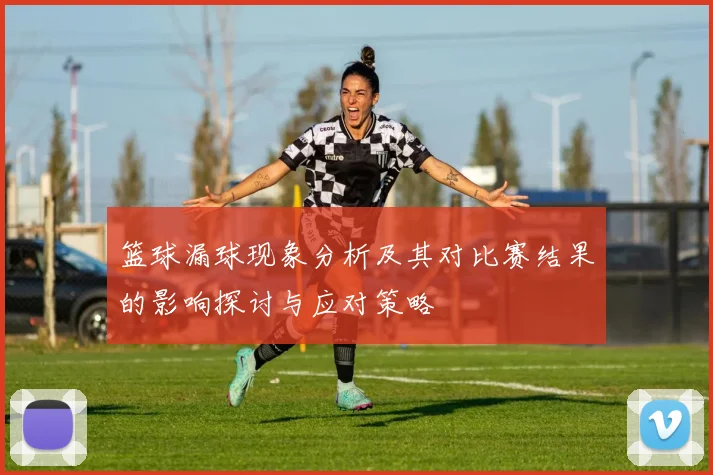 篮球漏球现象分析及其对比赛结果的影响探讨与应对策略