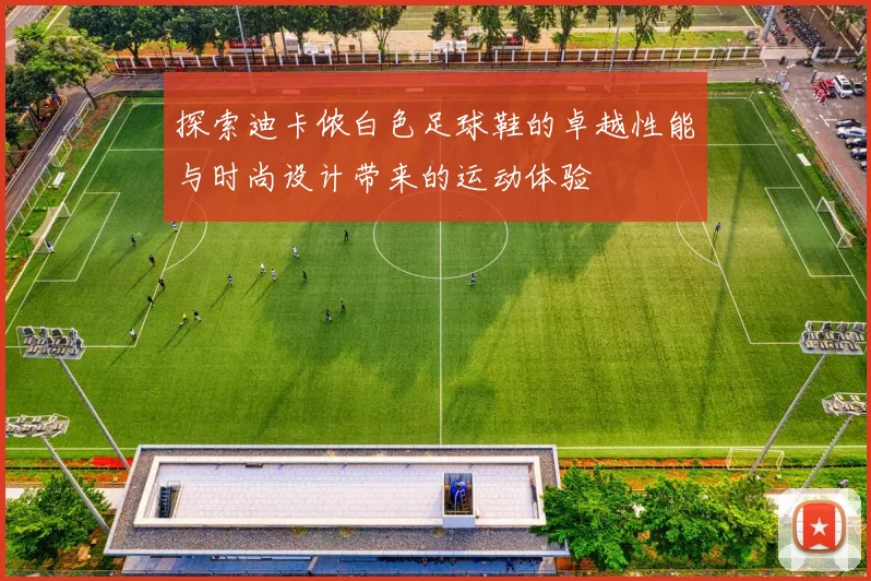 探索迪卡侬白色足球鞋的卓越性能与时尚设计带来的运动体验