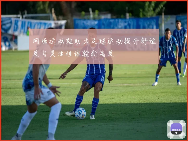 网面运动鞋助力足球运动提升舒适度与灵活性体验新高度