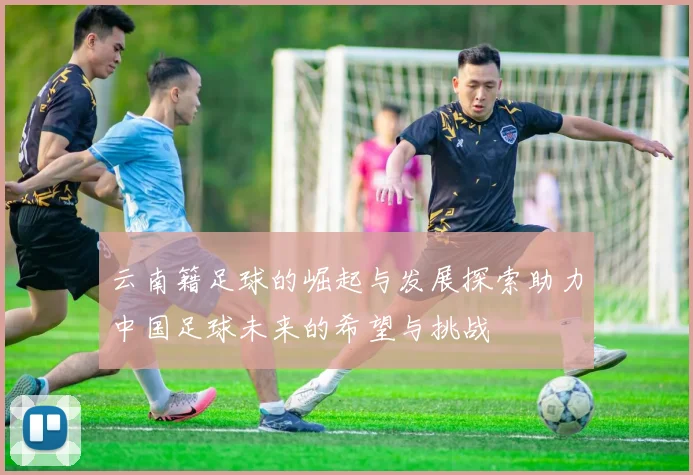 云南籍足球的崛起与发展探索助力中国足球未来的希望与挑战