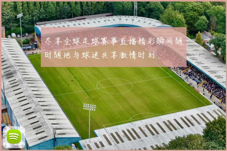 尽享全球足球赛事直播精彩瞬间随时随地与球迷共享激情时刻
